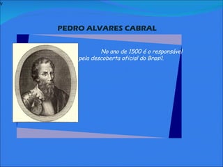 V   PEDRO ALVARES CABRAL     No ano de 1500 é o responsável pela descoberta oficial do Brasil .               