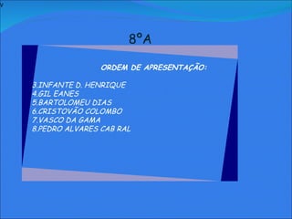 V   8ºA     ORDEM DE APRESENTAÇÃO: INFANTE D. HENRIQUE GIL EANES BARTOLOMEU DIAS CRISTOVÃO COLOMBO VASCO DA GAMA PEDRO ALVARES CAB RAL               
