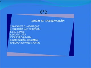 V   8ºD     ORDEM DE APRESENTAÇÃO: INFANTE D. HENRIQUE TRISTÃO VAZ TEIXEIRA GIL EANES DIOGO CÃO VASCO DA GAMA CRISTOVÃO COLOMBO PEDRO ALVARES CABRAL               