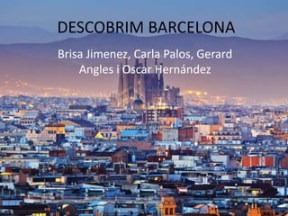 DESCOBRIM BARCELONA
Brisa Jimenez, Carla Palos, Gerard
Angles i Oscar Hernández
 