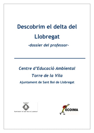 Descobrim el delta del
         Llobregat
     -dossier del professor-




Centre d’Educació Ambiental
       Torre de la Vila
Ajuntament de Sant Boi de Llobregat
 