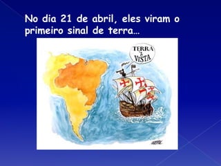 No dia 21 de abril, eles viram o
primeiro sinal de terra…
 