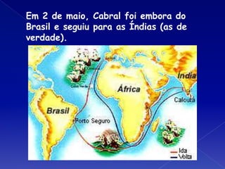 Em 2 de maio, Cabral foi embora do
Brasil e seguiu para as Índias (as de
verdade).
 