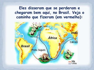 Eles disseram que se perderam e
chegaram bem aqui, no Brasil. Veja o
 caminho que fizeram (em vermelho):
 
