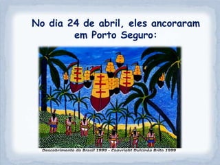 No dia 24 de abril, eles ancoraram
        em Porto Seguro:
 