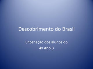 Descobrimento do Brasil
Encenação dos alunos do
4º Ano B
 