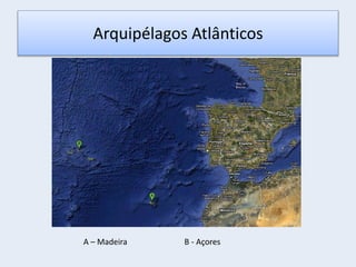 Arquipélagos Atlânticos
A – Madeira B - Açores
 