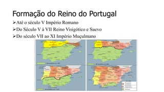 Formação do Reino do Portugal
Até o século V Império Romano
Do Século V à VII Reino Visigótico e Suevo
Do século VII ao XI Império Muçulmano
 