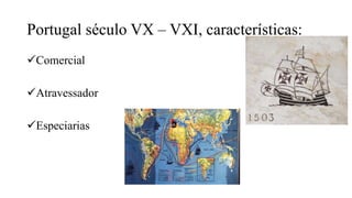 Portugal século VX – VXI, características:
Comercial
Atravessador
Especiarias
 