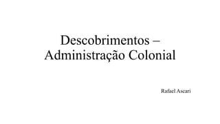Descobrimentos –
Administração Colonial
Rafael Ascari
 