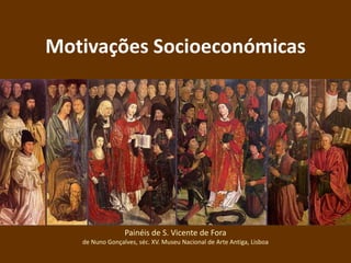 Motivações Socioeconómicas
Painéis de S. Vicente de Fora
de Nuno Gonçalves, séc. XV. Museu Nacional de Arte Antiga, Lisboa
 