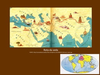 Rota da seda
FONTE: http://canseidesercowboy.files.wordpress.com/2009/07/silkroad_map1.jpg
 