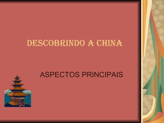 DESCOBRINDO A CHINA ASPECTOS PRINCIPAIS 