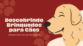 Descobrindo
Brinquedos
para Cães
APRESENTADO POR :BEATRIZ BARATA
 