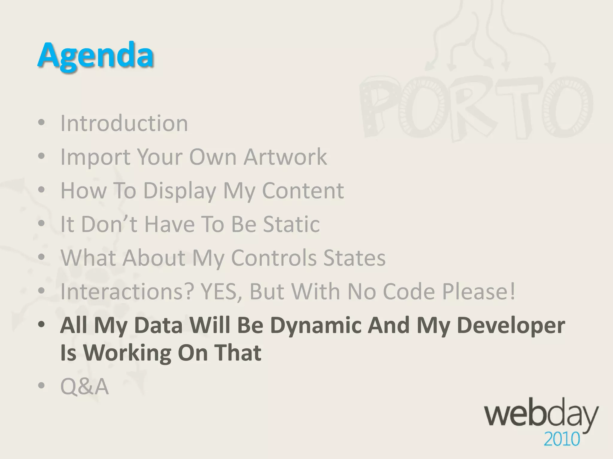 AgendaIntroductionImport Your Own ArtworkHow To Display My ContentIt Don’t Have To Be StaticWhat About My Controls StatesInteractions? YES, But With No Code Please!All My Data Will Be Dynamic And My Developer Is Working On ThatQ&A