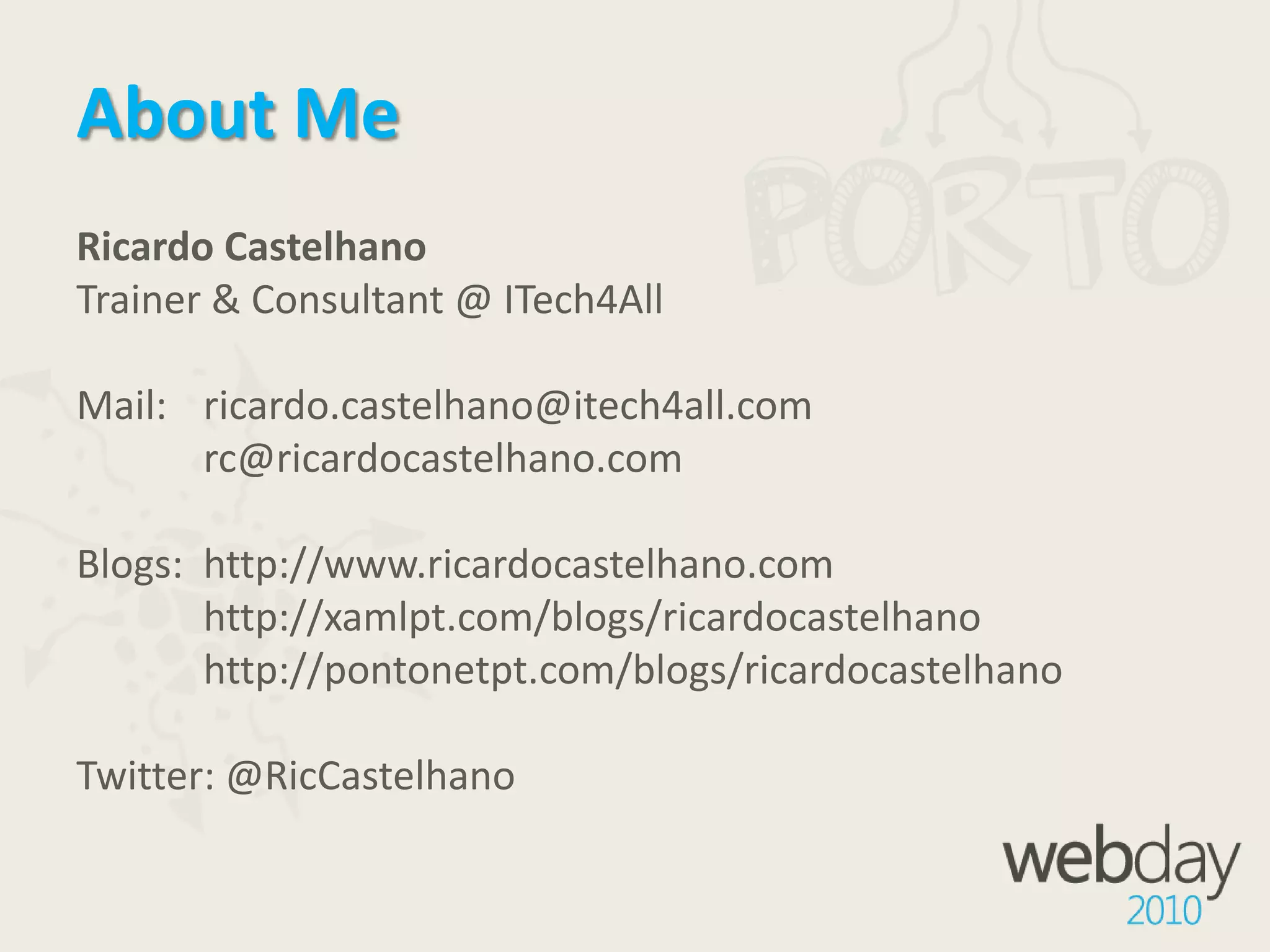 About MeRicardo CastelhanoTrainer & Consultant @ ITech4AllMail: 	ricardo.castelhano@itech4all.comrc@ricardocastelhano.comBlogs: 	http://www.ricardocastelhano.com	http://xamlpt.com/blogs/ricardocastelhanohttp://pontonetpt.com/blogs/ricardocastelhanoTwitter: @RicCastelhano