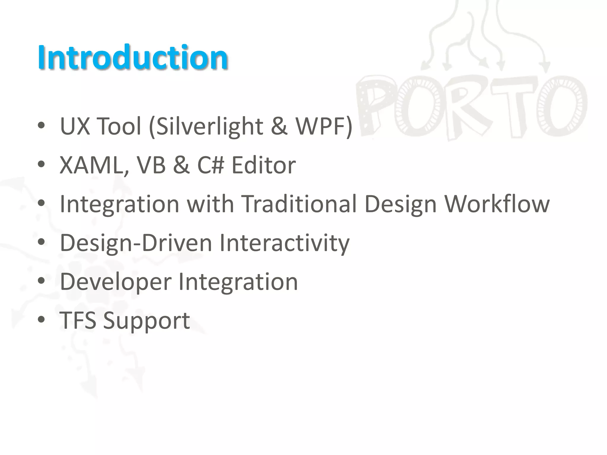 IntroductionUX Tool (Silverlight & WPF)XAML, VB & C# EditorIntegration with Traditional Design WorkflowDesign-Driven InteractivityDeveloper IntegrationTFS Support