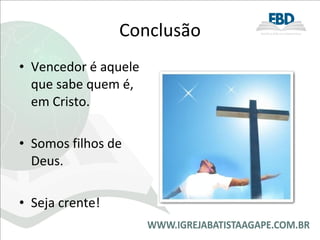 Conclusão Vencedor é aquele que sabe quem é, em Cristo. Somos filhos de Deus. Seja crente! 