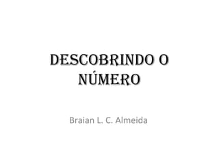 DescobrinDo o
   número

  Braian L. C. Almeida
 