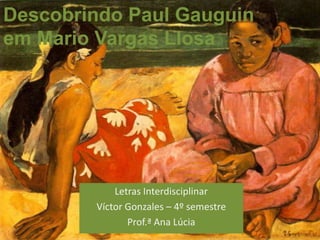 Descobrindo Paul Gauguin
em Mario Vargas Llosa




            Letras Interdisciplinar
        Víctor Gonzales – 4º semestre
               Prof.ª Ana Lúcia
 