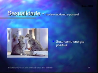 Séc. XXI


Sexualidade - modelo moderno e pessoal



                                                                                  Sexo como energia
                                                                                   positiva




Escola Básica Integrada com Jardim de Infância D. Carlos I - Sintra - 22/05/2006                       29
 