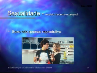 Séc. XXI


Sexualidade - modelo moderno e pessoal

     Sexo não apenas reprodutivo




Escola Básica Integrada com Jardim de Infância D. Carlos I - Sintra - 22/05/2006       31
 