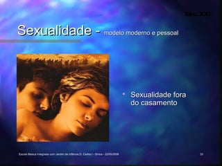 Séc. XXI


Sexualidade - modelo moderno e pessoal



                                                                                      Sexualidade fora
                                                                                       do casamento




Escola Básica Integrada com Jardim de Infância D. Carlos I - Sintra - 22/05/2006                          33
 