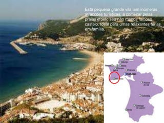 Esta pequena grande vila tem inúmeras
atracções turísticas, a começar pelas
praias e pelo seu não menos famoso
castelo. Ideal para umas relaxantes férias
em família.




                                   109
 