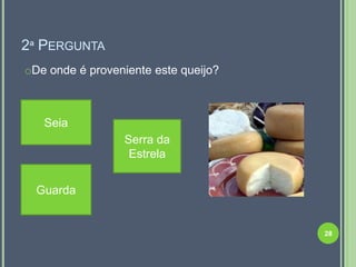 2ª PERGUNTA
oDe onde é proveniente este queijo?



   Seia
                 Serra da
                  Estrela


  Guarda


                                      28
 