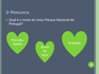 3ª PERGUNTA
   Qual é o nome do único Parque Nacional de
    Portugal?



     Peneda-
      Gerês                              Arrábida
                        Serra
                         do
                        Açor

                                                    29
 