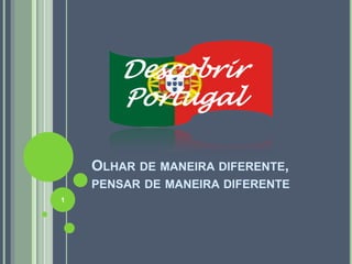 Descobrir
       Portugal

    OLHAR DE MANEIRA DIFERENTE,
    PENSAR DE MANEIRA DIFERENTE
1
 
