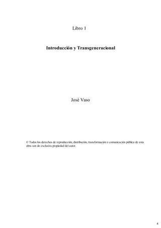 Libro 1
Introducción y Transgeneracional
José Vaso
© Todos los derechos de reproducción, distribución, transformación o comunicación pública de esta
obra son de exclusiva propiedad del autor.
4
 