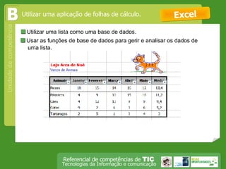  Utilizar uma lista como uma base de dados.  Excel Utilizar uma aplicação de folhas de cálculo. B  Usar as funções de base de dados para gerir e analisar os dados de uma lista.  