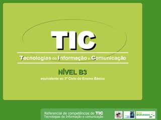 TIC T ecnologias  de   I nformação   e  C omunicação NÍVEL B3 equivalente ao 3º Ciclo do Ensino Básico 