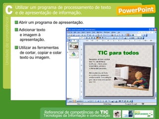  Abrir um programa de apresentação. PowerPoint Utilizar um programa de processamento de texto e de apresentação de informação. C  Adicionar texto e imagem à apresentação.   Utilizar as ferramentas de cortar, copiar e colar texto ou imagem.  