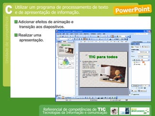  Adicionar efeitos de animação e transição aos diapositivos. PowerPoint Utilizar um programa de processamento de texto e de apresentação de informação. C  Realizar uma apresentação.  