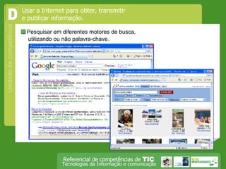  Pesquisar em diferentes motores de busca, utilizando ou não palavra-chave. Usar a Internet para obter, transmitir e publicar informação.  D 