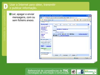  Ler, apagar e enviar mensagens, com ou sem ficheiro anexo.  Usar a Internet para obter, transmitir e publicar informação.  D 