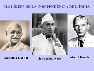 ELS LÍDERS DE LA INDEPENDÈNCIA DE L’ÍNDIA




Mahatma Gandhi                     Ahmet Jinnah
                 Jawaharlal Neru
 