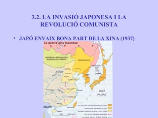 3.2. LA INVASIÓ JAPONESA I LA
          REVOLUCIÓ COMUNISTA

• JAPÓ ENVAIX BONA PART DE LA XINA (1937)
 