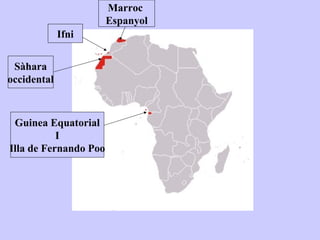 Marroc
                       Espanyol
             Ifni


 Sàhara
occidental



 Guinea Equatorial
           I
Illa de Fernando Poo
 