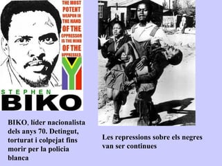 BIKO, líder nacionalista
dels anys 70. Detingut,
torturat i colpejat fins   Les repressions sobre els negres
morir per la policia       van ser continues
blanca
 