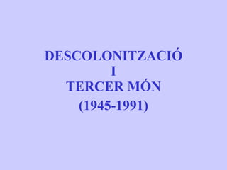 DESCOLONITZACIÓ I TERCER MÓN (1945-1991) 
