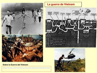 La guerra de Vietnam
http://www.learnhistory.org.uk/vietnam/usdefeat.htm
Sobre la Guerra del Vietnam
 