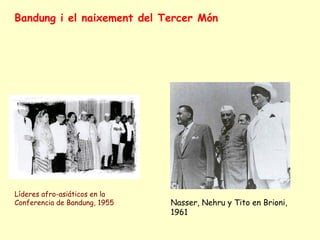 Líderes afro-asiáticos en la
Conferencia de Bandung, 1955 Nasser, Nehru y Tito en Brioni,
1961
Bandung i el naixement del Tercer Món
 