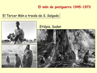 El món de postguerra 1945-1973
El Tercer Món a través de S. Salgado
Etiòpia, Sudan
 