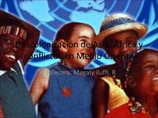 Descolonización de Asia, África y
  conflictos en Medio Oriente
       Profesora: Magaly iluffi. R
 