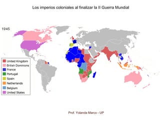 Prof. Yolanda Marco - UP
Los imperios coloniales al finalizar la II Guerra Mundial
 