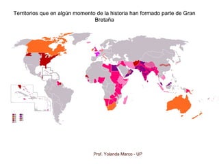 Prof. Yolanda Marco - UP
Territorios que en algún momento de la historia han formado parte de Gran
Bretaña
 