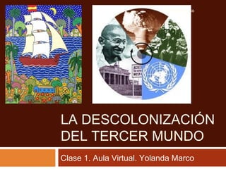 LA DESCOLONIZACIÓN
DEL TERCER MUNDO
Clase 1. Aula Virtual. Yolanda Marco
Yolanda Marco
 